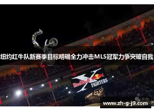 纽约红牛队新赛季目标明确全力冲击MLS冠军力争突破自我