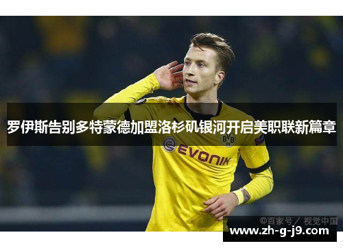 罗伊斯告别多特蒙德加盟洛杉矶银河开启美职联新篇章