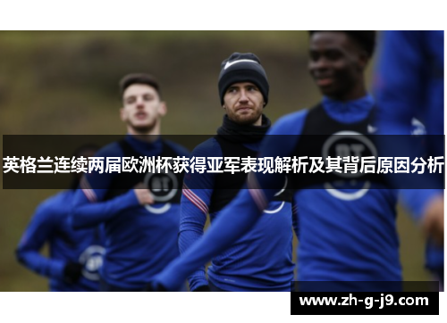 英格兰连续两届欧洲杯获得亚军表现解析及其背后原因分析