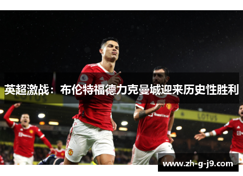 英超激战：布伦特福德力克曼城迎来历史性胜利