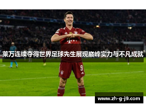 莱万连续夺得世界足球先生展现巅峰实力与不凡成就