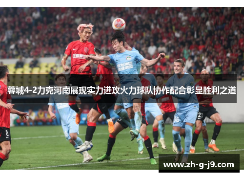 蓉城4-2力克河南展现实力进攻火力球队协作配合彰显胜利之道