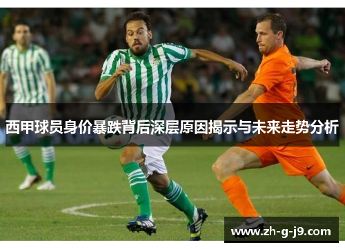 西甲球员身价暴跌背后深层原因揭示与未来走势分析