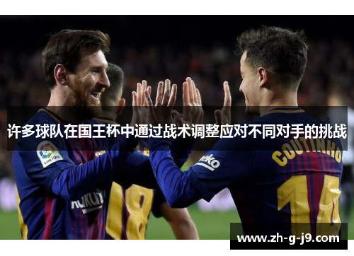 许多球队在国王杯中通过战术调整应对不同对手的挑战