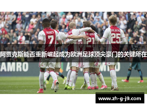 阿贾克斯能否重新崛起成为欧洲足球顶尖豪门的关键所在