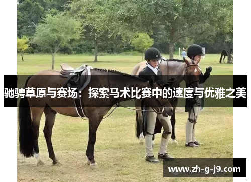 驰骋草原与赛场:探索马术比赛中的速度与优雅之美 驰骋草原与赛场:探索马术比赛中的速度与优雅之美