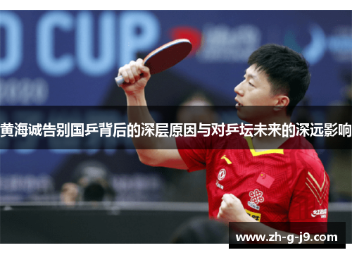 黄海诚告别国乒背后的深层原因与对乒坛未来的深远影响 黄海诚告别国乒背后的深层原因与对乒坛未来的深远影响