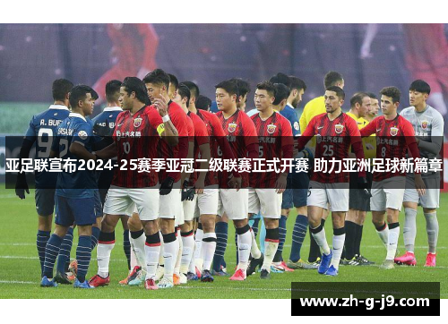 亚足联宣布2024-25赛季亚冠二级联赛正式开赛 助力亚洲足球新篇章 亚足联宣布2024-25赛季亚冠二级联赛正式开赛 助力亚洲足球新篇章