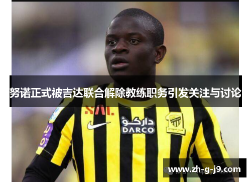 努诺正式被吉达联合解除教练职务引发关注与讨论 努诺正式被吉达联合解除教练职务引发关注与讨论